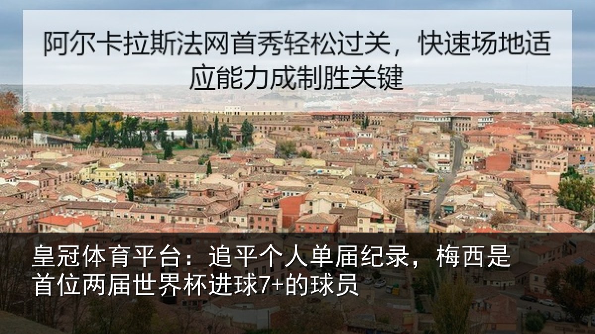 皇冠体育平台：追平个人单届纪录，梅西是首位两届世界杯进球7+的球员