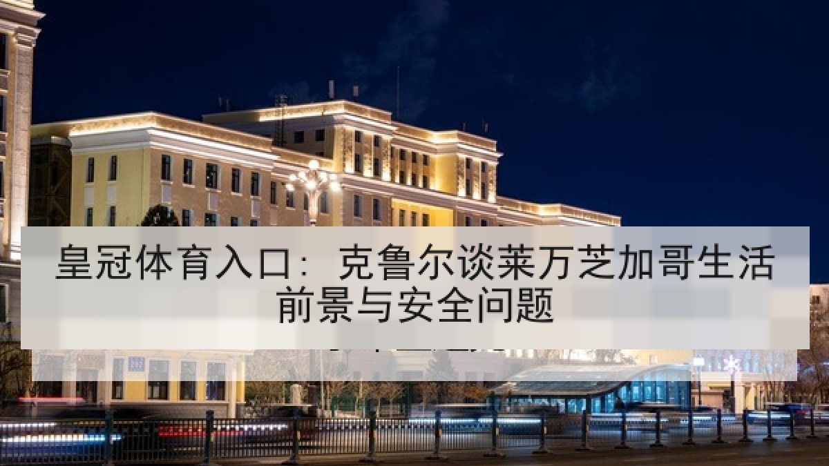 皇冠体育入口: 克鲁尔谈莱万芝加哥生活前景与安全问题