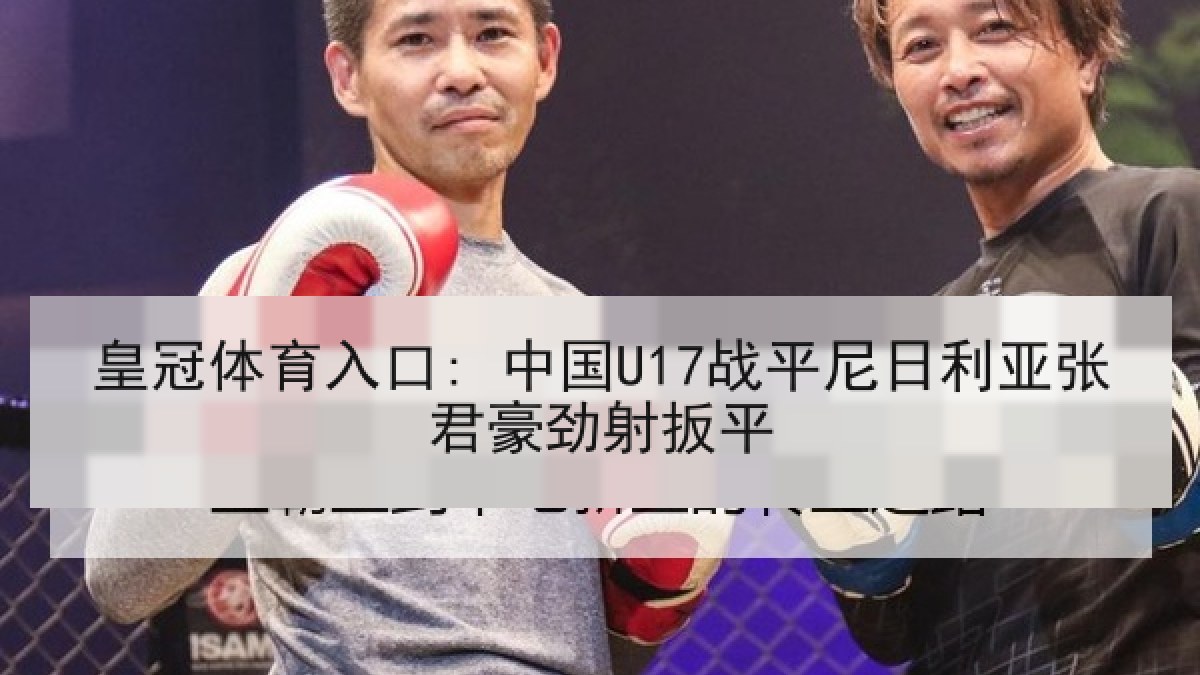 皇冠体育入口: 中国U17战平尼日利亚张君豪劲射扳平