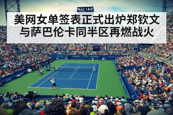 美网女单签表正式出炉郑钦文与萨巴伦卡同半区再燃战火
