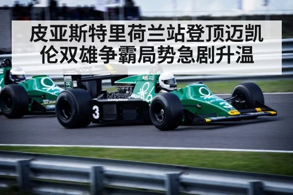 皮亚斯特里荷兰站登顶迈凯伦双雄争霸局势急剧升温