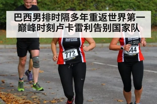 巴西男排时隔多年重返世界第一巅峰时刻卢卡雷利告别国家队