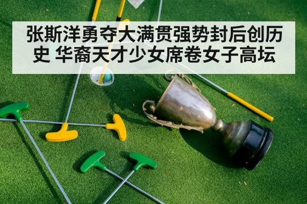 张斯洋勇夺大满贯强势封后创历史 华裔天才少女席卷女子高坛