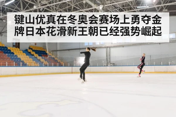 键山优真在冬奥会赛场上勇夺金牌日本花滑新王朝已经强势崛起