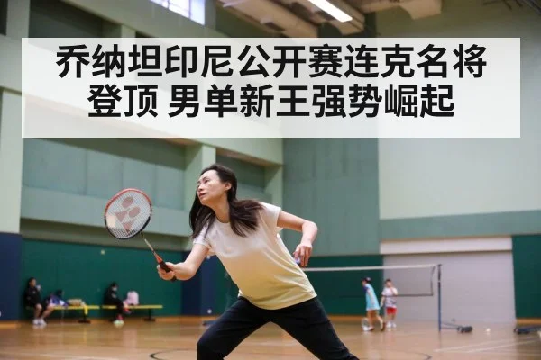 乔纳坦印尼公开赛连克名将登顶 男单新王强势崛起