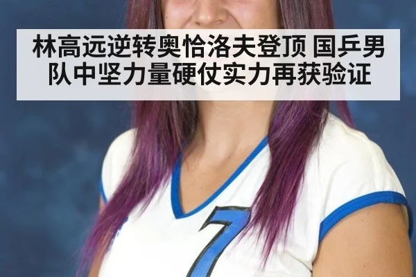 林高远逆转奥恰洛夫登顶 国乒男队中坚力量硬仗实力再获验证